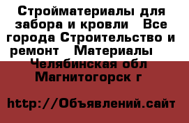 Стройматериалы для забора и кровли - Все города Строительство и ремонт » Материалы   . Челябинская обл.,Магнитогорск г.